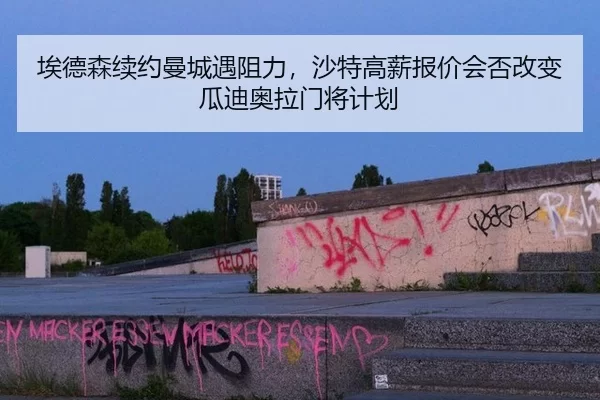 埃德森续约曼城遇阻力，沙特高薪报价会否改变瓜迪奥拉门将计划